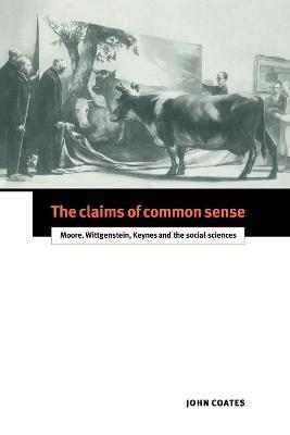The Claims of Common Sense: Moore, Wittgenstein, Keynes and the Social Sciences - John Coates - cover