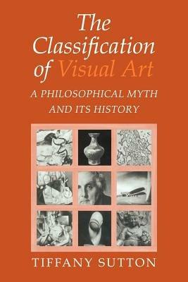 The Classification of Visual Art: A Philosophical Myth and its History - Tiffany Sutton - cover
