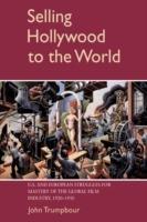 Selling Hollywood to the World: US and European Struggles for Mastery of the Global Film Industry, 1920-1950