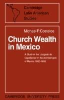 Church Wealth in Mexico: A Study of the 'Juzgado de Capellanias' in the Archbishopric of Mexico 1800-1856 - Michael P. Costeloe - cover