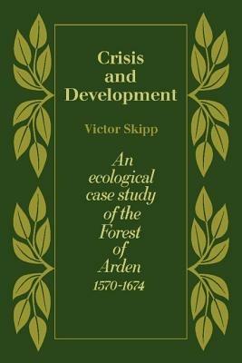 Crisis and Development: An Ecological Case Study of the Forest of Arden 1570-1674 - Victor Skipp - cover