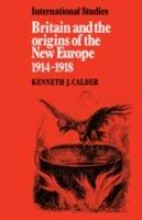 Britain and the Origins of the New Europe 1914-1918 - Kenneth J. Calder - cover