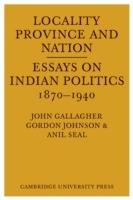 Locality, Province and Nation: Essays on Indian Politics 1870 to 1940 - cover