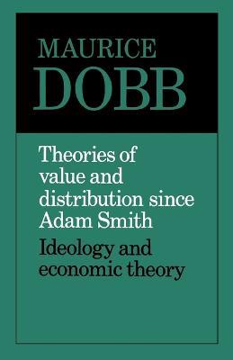 Theories of Value and Distribution since Adam Smith: Ideology and Economic Theory - Maurice Dobb - cover