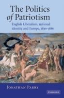 The Politics of Patriotism: English Liberalism, National Identity and Europe, 1830-1886