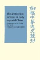 The Aristocratic Families in Early Imperial China: A Case Study of the Po-Ling Ts'ui Family - Patricia Buckley Ebrey - cover