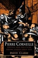 Pierre Corneille: Poetics and Political Drama under Louis XIII - David Clarke - cover