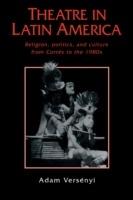 Theatre in Latin America: Religion, Politics and Culture from Cortes to the 1980s - Adam Versenyi - cover