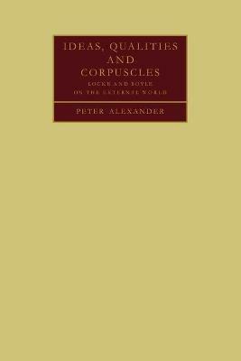 Ideas, Qualities and Corpuscles: Locke and Boyle on the External World - Peter Alexander - cover