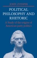 Political Philosophy and Rhetoric: A Study of the Origins of American Party Politics - John Zvesper - cover