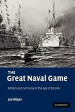 The Great Naval Game: Britain and Germany in the Age of Empire