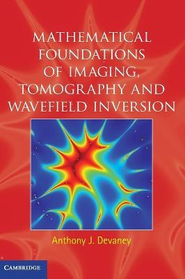 Mathematical Foundations of Imaging, Tomography and Wavefield Inversion - Anthony J. Devaney - cover