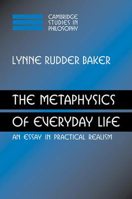 The Metaphysics of Everyday Life: An Essay in Practical Realism - Lynne Rudder Baker - cover