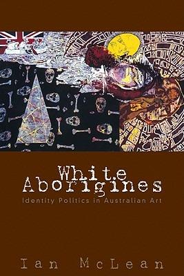 White Aborigines: Identity Politics in Australian Art - Ian McLean - cover