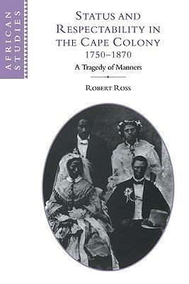 Status and Respectability in the Cape Colony, 1750-1870: A Tragedy of Manners - Robert Ross - cover