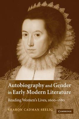 Autobiography and Gender in Early Modern Literature: Reading Women's Lives, 1600-1680 - Sharon Cadman Seelig - cover