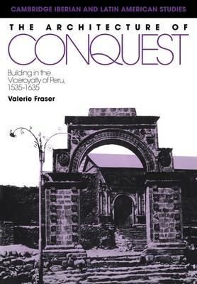 The Architecture of Conquest: Building in the Viceroyalty of Peru, 1535-1635 - Valerie Fraser - cover