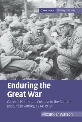 Enduring the Great War: Combat, Morale and Collapse in the German and British Armies, 1914-1918 - Alexander Watson - cover