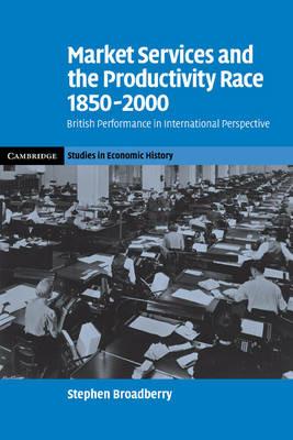 Market Services and the Productivity Race, 1850-2000: British Performance in International Perspective - Stephen Broadberry - cover