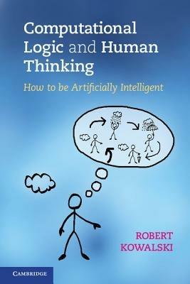 Computational Logic and Human Thinking: How to Be Artificially Intelligent - Robert Kowalski - cover