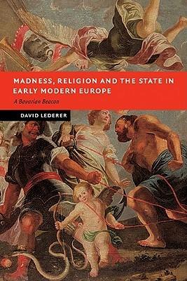 Madness, Religion and the State in Early Modern Europe: A Bavarian Beacon - David Lederer - cover