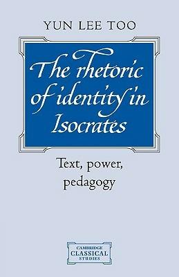 The Rhetoric of Identity in Isocrates: Text, Power, Pedagogy - Yun Lee Too - cover