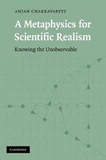 A Metaphysics for Scientific Realism: Knowing the Unobservable