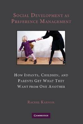 Social Development as Preference Management: How Infants, Children, and Parents Get What They Want from One Another - Rachel Karniol - cover