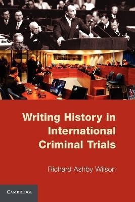 Writing History in International Criminal Trials - Richard Ashby Wilson - cover