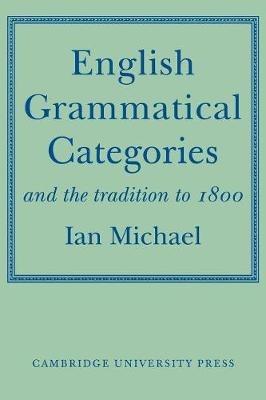 English Grammatical Categories: and the Tradition to 1800 - Ian Michael - cover