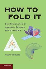 How to Fold It: The Mathematics of Linkages, Origami, and Polyhedra