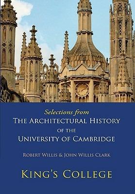 Selections from The Architectural History of the University of Cambridge: King's College and Eton College - Robert Willis,John Willis Clark - cover