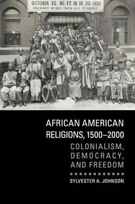 African American Religions, 1500-2000: Colonialism, Democracy, and Freedom - Sylvester A. Johnson - cover