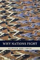 Why Nations Fight: Past and Future Motives for War - Richard Ned Lebow - cover