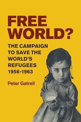 Free World?: The Campaign to Save the World's Refugees, 1956-1963 - Peter Gatrell - cover