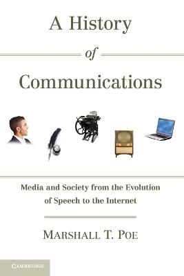 A History of Communications: Media and Society from the Evolution of Speech to the Internet - Marshall T. Poe - cover