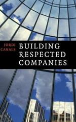 Building Respected Companies: Rethinking Business Leadership and the Purpose of the Firm