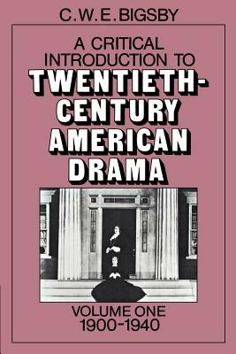 A Critical Introduction to Twentieth-Century American Drama: Volume 1, 1900-1940 - C. W. E. Bigsby - cover