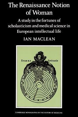 The Renaissance Notion of Woman: A Study in the Fortunes of Scholasticism and Medical Science in European Intellectual Life - Ian Maclean - cover