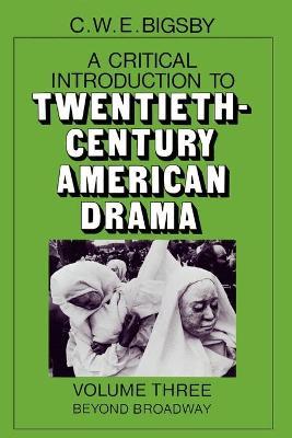 A Critical Introduction to Twentieth-Century American Drama: Volume 3, Beyond Broadway - C. W. E. Bigsby - cover