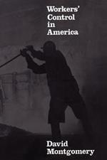 Workers' Control in America: Studies in the History of Work, Technology, and Labor Struggles