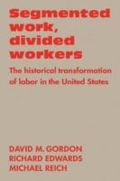 Segmented Work, Divided Workers: The historical transformation of labor in the United States - David M. Gordon,Richard Edwards,Michael Reich - cover