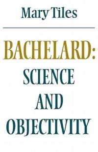 Bachelard: Science and Objectivity - Mary Tiles - cover