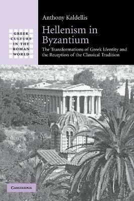 Hellenism in Byzantium: The Transformations of Greek Identity and the Reception of the Classical Tradition - Anthony Kaldellis - cover