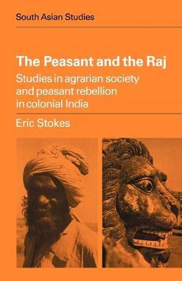 The Peasant and the Raj: Studies in Agrarian Society and Peasant Rebellion in Colonial India - Eric Stokes - cover