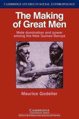 The Making of Great Men: Male Domination and Power among the New Guinea Baruya - Maurice Godelier - cover