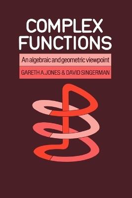 Complex Functions: An Algebraic and Geometric Viewpoint - Gareth A. Jones,David Singerman - cover