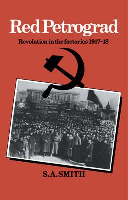 Red Petrograd: Revolution in the Factories, 1917-1918 - S. A. Smith - cover