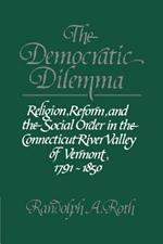 The Democratic Dilemma: Religion, Reform, and the Social Order in the Connecticut River Valley of Vermont, 1791-1850