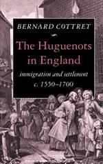 The Huguenots in England: Immigration and Settlement c.1550–1700